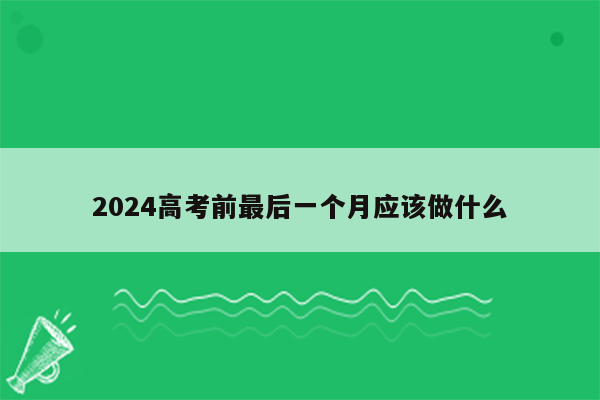 2024高考前最后一个月应该做什么