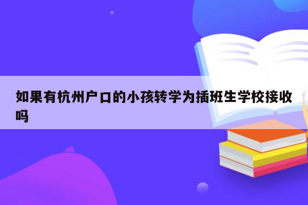 如果有杭州户口的小孩转学为插班生学校接收吗