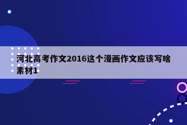 河北高考作文2016这个漫画作文应该写啥素材1