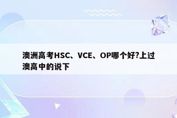 澳洲高考HSC、VCE、OP哪个好?上过澳高中的说下