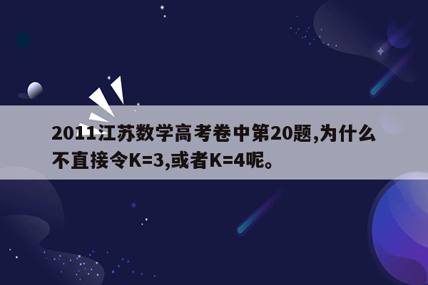 2011江苏数学高考卷中第20题,为什么不直接令K=3,或者K=4呢。