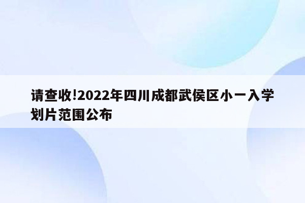 请查收!2022年四川成都武侯区小一入学划片范围公布