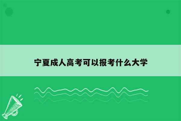 宁夏成人高考可以报考什么大学