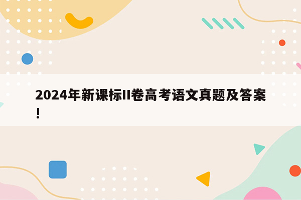 2024年新课标II卷高考语文真题及答案!