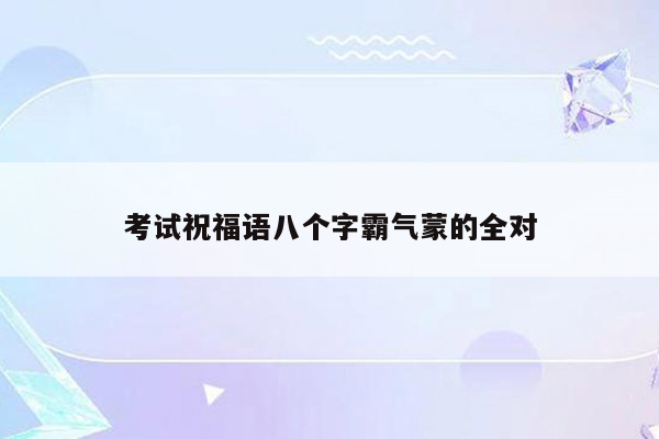 考试祝福语八个字霸气蒙的全对