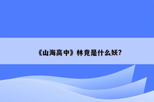 《山海高中》林竞是什么妖?