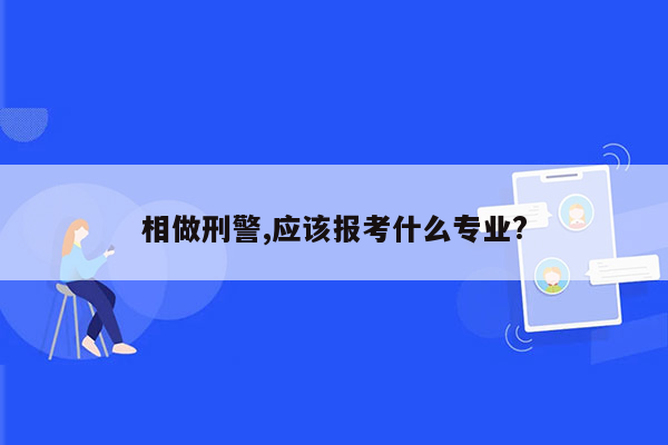 相做刑警,应该报考什么专业?