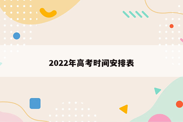 2022年高考时间安排表