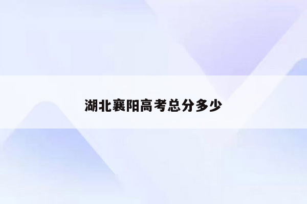 湖北襄阳高考总分多少