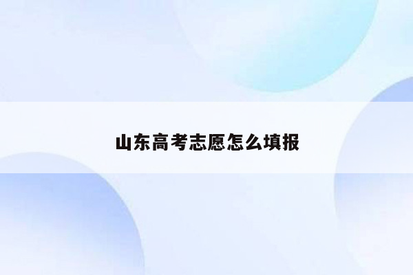 山东高考志愿怎么填报