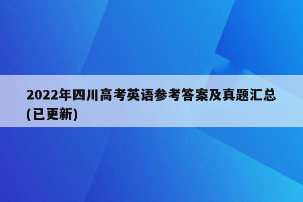 2022年四川高考英语参考答案及真题汇总(已更新)