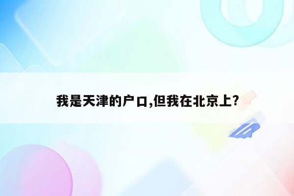 我是天津的户口,但我在北京上?