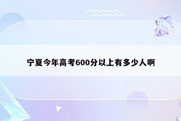 宁夏今年高考600分以上有多少人啊