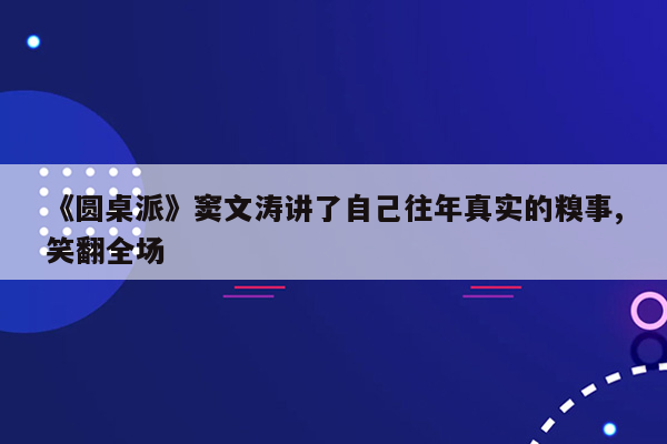 《圆桌派》窦文涛讲了自己往年真实的糗事,笑翻全场