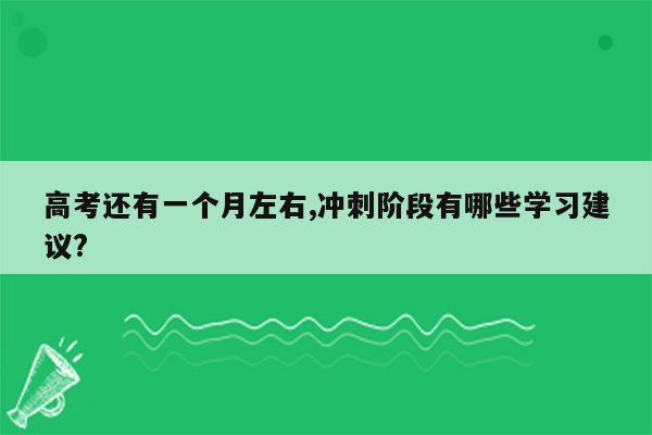 高考还有一个月左右,冲刺阶段有哪些学习建议?