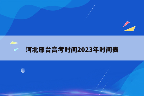 河北邢台高考时间2023年时间表