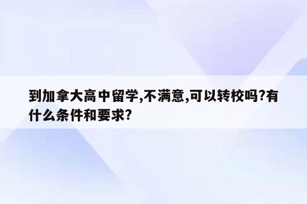 到加拿大高中留学,不满意,可以转校吗?有什么条件和要求?