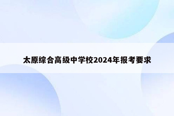 太原综合高级中学校2024年报考要求