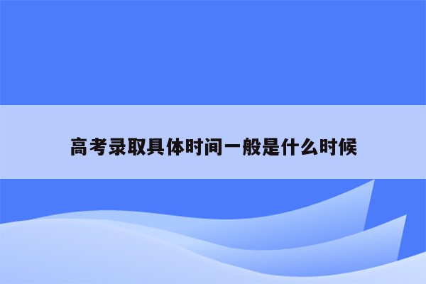 高考录取具体时间一般是什么时候