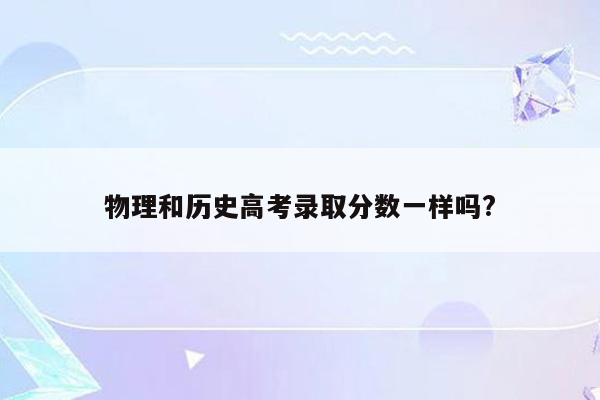 物理和历史高考录取分数一样吗?