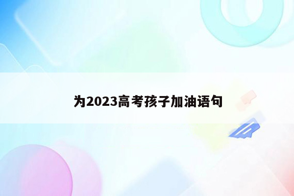 为2023高考孩子加油语句