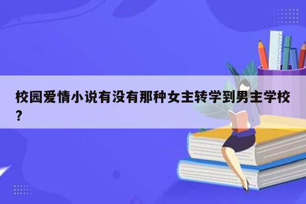 校园爱情小说有没有那种女主转学到男主学校?