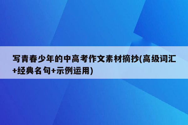 写青春少年的中高考作文素材摘抄(高级词汇+经典名句+示例运用)