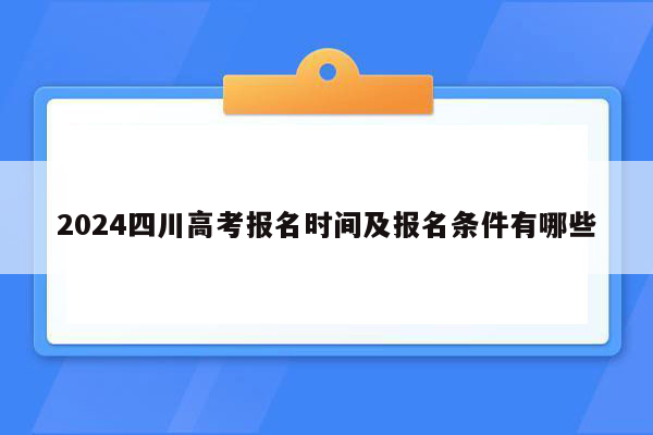 2024四川高考报名时间及报名条件有哪些