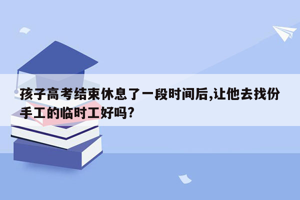 孩子高考结束休息了一段时间后,让他去找份手工的临时工好吗?