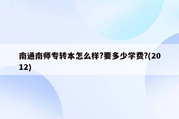 南通南师专转本怎么样?要多少学费?(2012)