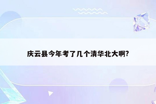 庆云县今年考了几个清华北大啊?