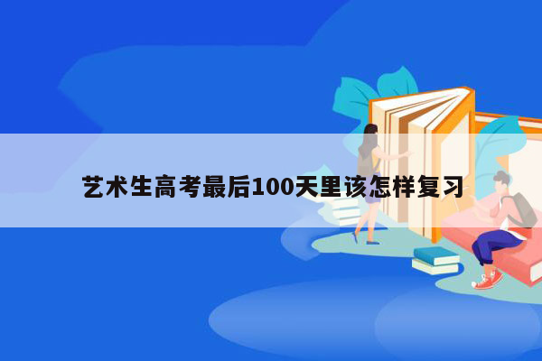 艺术生高考最后100天里该怎样复习