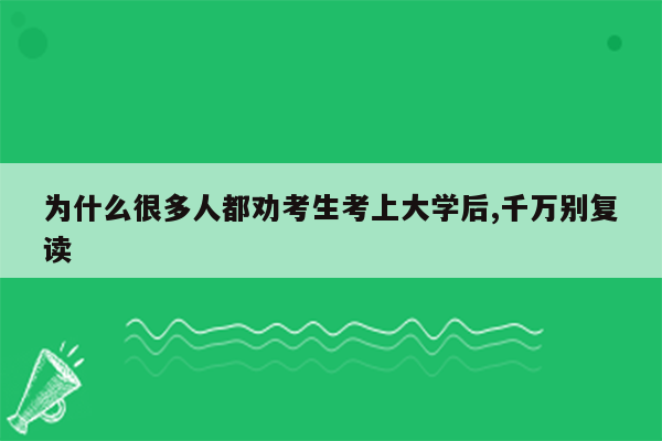 为什么很多人都劝考生考上大学后,千万别复读