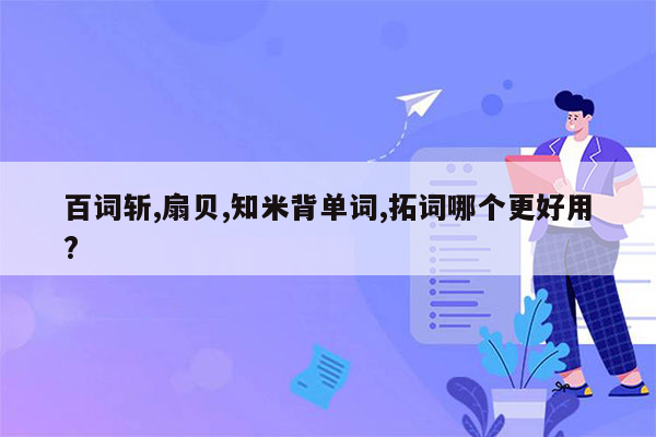 百词斩,扇贝,知米背单词,拓词哪个更好用?