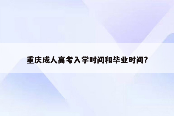 重庆成人高考入学时间和毕业时间?