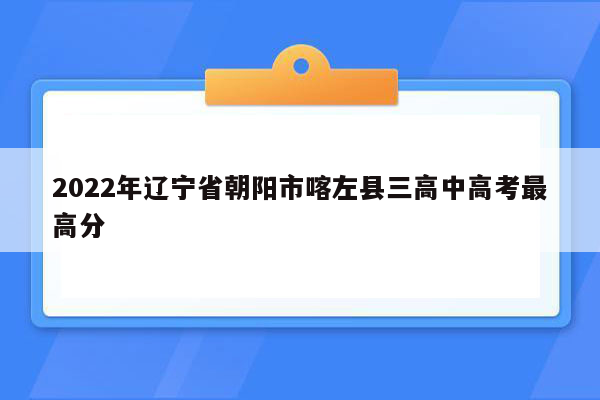 2022年辽宁省朝阳市喀左县三高中高考最高分