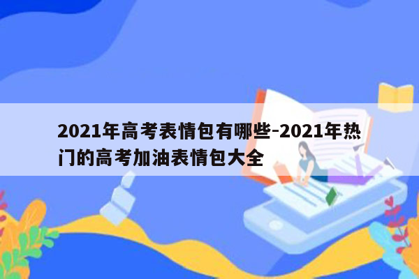 2021年高考表情包有哪些-2021年热门的高考加油表情包大全