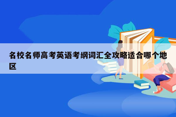 名校名师高考英语考纲词汇全攻略适合哪个地区