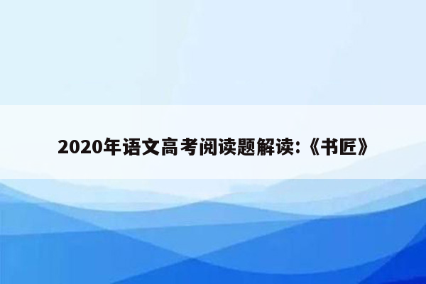 2020年语文高考阅读题解读:《书匠》