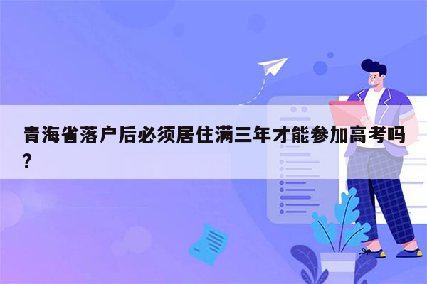 青海省落户后必须居住满三年才能参加高考吗?