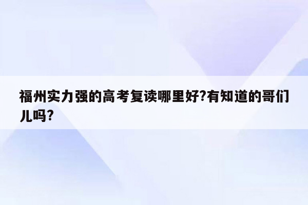 福州实力强的高考复读哪里好?有知道的哥们儿吗?