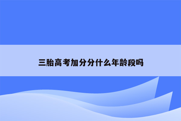 三胎高考加分分什么年龄段吗