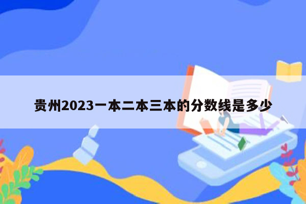 贵州2023一本二本三本的分数线是多少