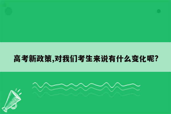 高考新政策,对我们考生来说有什么变化呢?