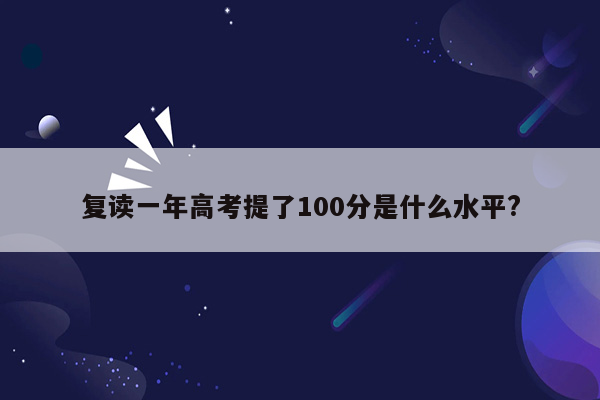 复读一年高考提了100分是什么水平?