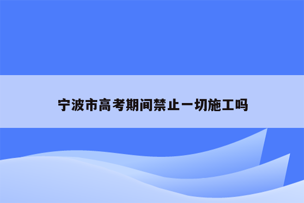 宁波市高考期间禁止一切施工吗