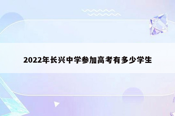 2022年长兴中学参加高考有多少学生