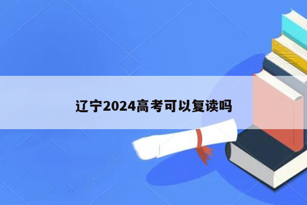 辽宁2024高考可以复读吗