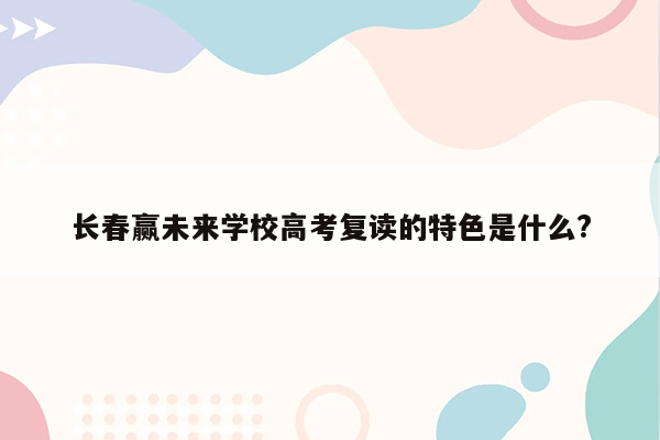 长春赢未来学校高考复读的特色是什么?