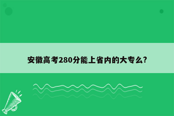 安徽高考280分能上省内的大专么?